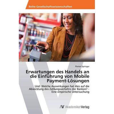 Erwartungen des Handels an die Einführung von Mobile Payment-Lösungen, Taschenbuch von Florian Springer, AV Akademikerverlag, 978-3-639-79358-1