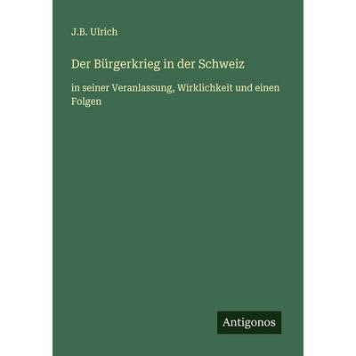 Der Bürgerkrieg in der Schweiz, Taschenbuch von J. B. Ulrich, Antigonos Verlag, 978-3-563-43915-9