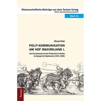Polit-Kommunikation am Hof Maximilians I., Gebundene Ausgabe von Nicole Petzi, Tectum Wissenschaftsverlag, 978-3-8288-2629-8