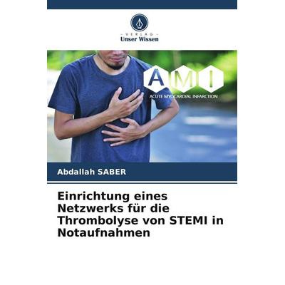 Einrichtung eines Netzwerks für die Thrombolyse von STEMI in Notaufnahmen, Taschenbuch von Abdallah SABER, Verlag Unser Wissen, 978-620-8-37638-3