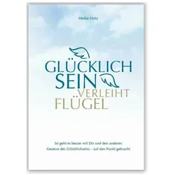 Glücklich sein verleiht Flügel, Ratgeber von Heike Holz, Franz X. Bühler