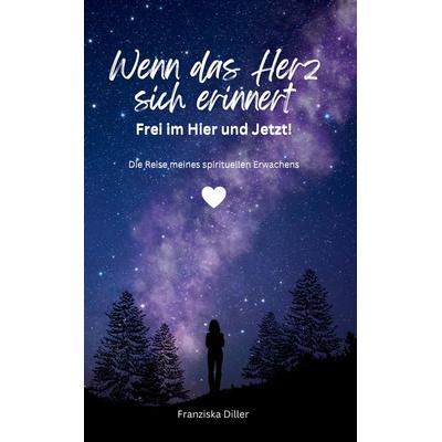Wenn das Herz sich erinnert - Frei im Hier und Jetzt!, Taschenbuch von Franziska Diller, Tredition, 978-3-384-56657-7