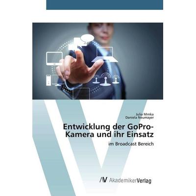 Entwicklung der GoPro-Kamera und ihr Einsatz, Taschenbuch von Julia Mrnka,Daniela Neumayer, AV Akademikerverlag, 978-3-639-84312-5