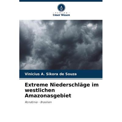 Extreme Niederschläge im westlichen Amazonasgebiet, Taschenbuch von Vinicius A. Sikora de Souza, Verlag Unser Wissen, 978-620-7-71555-8