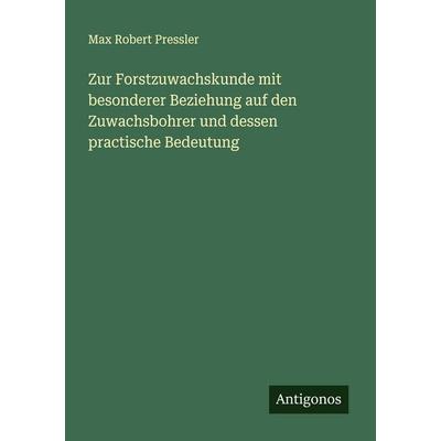 Zur Forstzuwachskunde mit besonderer Beziehung auf den Zuwachsbohrer und dessen practische Bedeutung, Taschenbuch von Max Robert Pressler, Antigonos