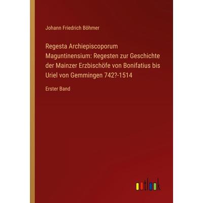 Regesta Archiepiscoporum Maguntinensium: Regesten zur Geschichte der Mainzer Erzbischöfe von Bonifatius bis Uriel von Gemmingen 742?-1514, Taschenbuch