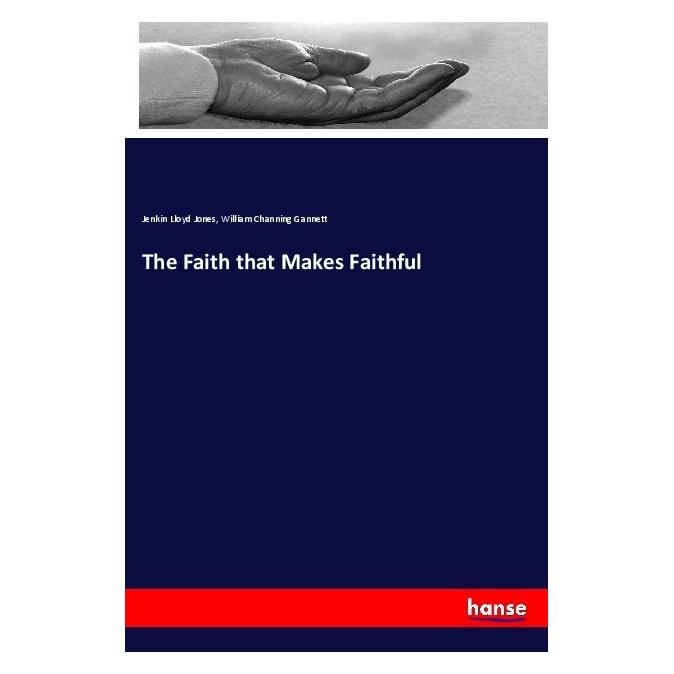 Hansebooks The Faith that Makes Faithful (Englisch, Softcover, Jenkin Lloyd Jones, William Channing Gannett) (40606467)