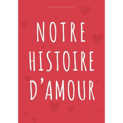 Notre Histoire d'Amour; Taschenbuch von Virginie Pellegrini, BoD – Books on Demand – Frankreich, 978-2-322-66276-0