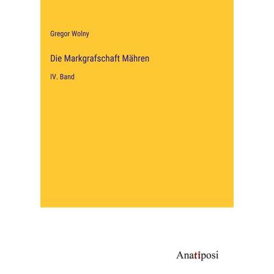 Die Markgrafschaft Mähren, Gebundene Ausgabe von Gregor Wolny, Anatiposi Verlag, 978-3-382-60537-7