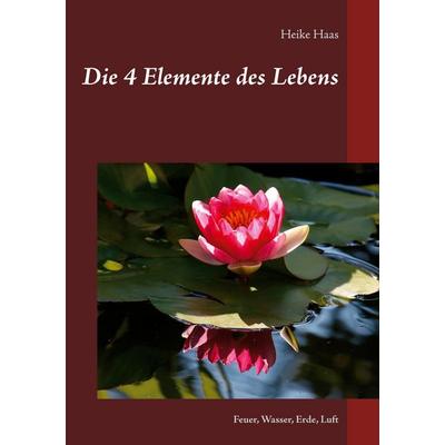 Die 4 Elemente des Lebens, Taschenbuch von Heike Haas, BoD – Books on Demand, 978-3-7526-6914-5
