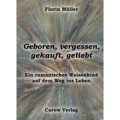 Geboren, vergessen, gekauft, geliebt, Gebundene Ausgabe von Florin Müller, Carow Verlag Gruppe, 978-3-944873-84-8