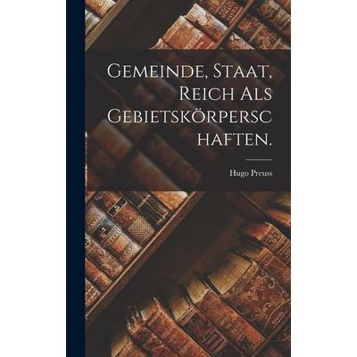 Gemeinde, Staat, Reich als Gebietskörperschaften., Gebundene Ausgabe von Hugo Preuss, Hutson Street Press, 978-1-01-783537-3