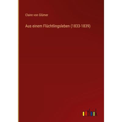 Aus einem Flüchtlingsleben (1833-1839), Gebundene Ausgabe von Claire Glümer, Outlook, 978-3-368-48871-0