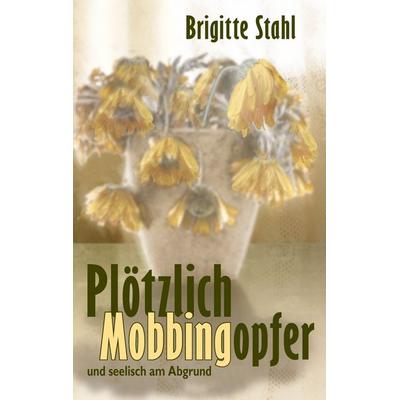 Plötzlich Mobbingopfer, Taschenbuch von Brigitte Stahl, BoD – Books on Demand, 978-3-8370-5280-0