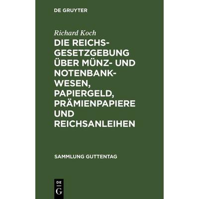 Die Reichsgesetzgebung über Münz- und Notenbankwesen, Papiergeld, Prämienpapiere und Reichsanleihen, Gebundene Ausgabe von Richard Koch, De Gruyter,