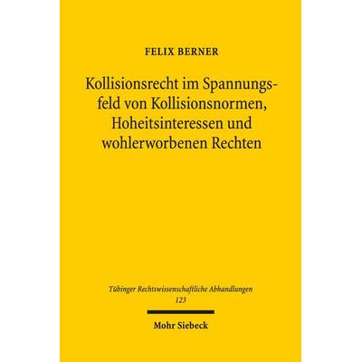 Kollisionsrecht im Spannungsfeld von Kollisionsnormen, Hoheitsinteressen und wohlerworbenen Rechten, Gebundene Ausgabe von Felix Berner, Mohr Siebeck,