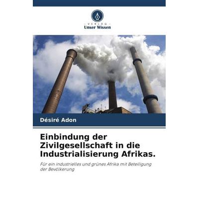 Einbindung der Zivilgesellschaft in die Industrialisierung Afrikas., Taschenbuch von Désiré Adon, Verlag Unser Wissen, 978-620-6-13023-9