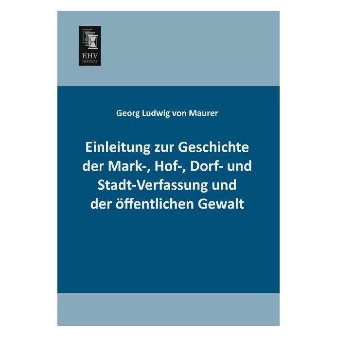 EHV-History Einleitung zur Geschichte der Mark-, Hof-, Dorf- und Stadt-Verfassung und der öffentlichen Gewalt (Deutsch, Softcover, Georg Ludwig Von Maurer) (55524489)