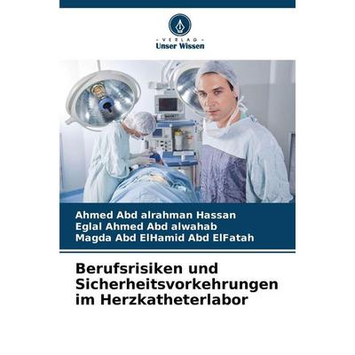 Berufsrisiken und Sicherheitsvorkehrungen im Herzkatheterlabor, Taschenbuch von Ahmed Abd alrahman Hassan,Eglal Ahmed Abd alwahab,Magda Abd ElHamid