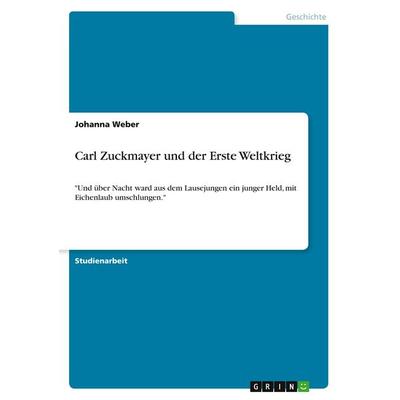 Carl Zuckmayer und der Erste Weltkrieg, Taschenbuch von Johanna Weber, GRIN, 978-3-668-30992-0