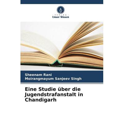 Eine Studie über die Jugendstrafanstalt in Chandigarh, Taschenbuch von Sheenam Rani,Moirangmayum Sanjeev Singh, Verlag Unser Wissen, 978-620-9-85988-5