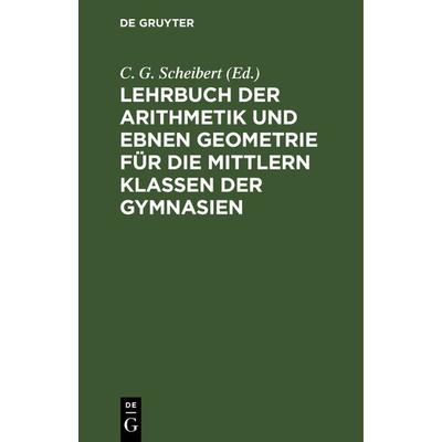 Lehrbuch der Arithmetik und ebnen Geometrie für die mittlern Klassen der Gymnasien, Gebundene Ausgabe von , De Gruyter, 978-3-11-239925-5