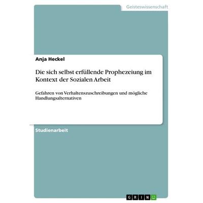 Die sich selbst erfüllende Prophezeiung im Kontext der Sozialen Arbeit, Taschenbuch von Anja Heckel, GRIN, 978-3-668-27777-9
