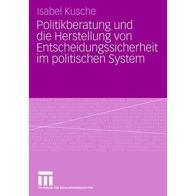 Politikberatung und die Herstellung von Entscheidungssicherheit im politischen System, Taschenbuch von Isabel Kusche, VS Verlag für