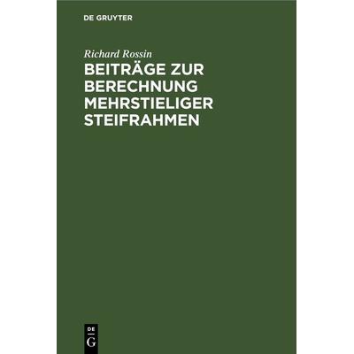Beiträge zur Berechnung mehrstieliger Steifrahmen, Gebundene Ausgabe von Richard Rossin, De Gruyter, 978-3-11-267753-7