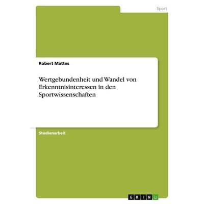 Wertgebundenheit und Wandel von Erkenntnisinteressen in den Sportwissenschaften, Taschenbuch von Robert Mattes, GRIN, 978-3-638-65877-5
