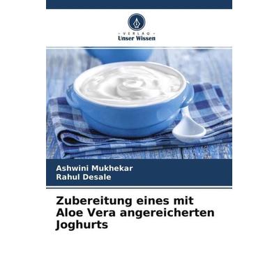 Zubereitung eines mit Aloe Vera angereicherten Joghurts, Taschenbuch von Ashwini Mukhekar,Rahul Desale, Verlag Unser Wissen, 978-620-4-57357-1