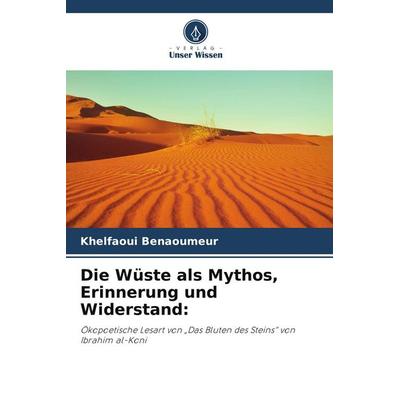 Die Wüste als Mythos, Erinnerung und Widerstand:, Taschenbuch von Khelfaoui Benaoumeur, Verlag Unser Wissen
