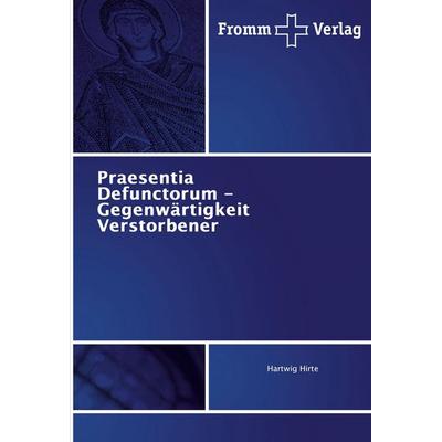 Praesentia Defunctorum - Gegenwärtigkeit Verstorbener, Taschenbuch von Hartwig Hirte, Fromm Verlag, 978-3-8416-5001-6
