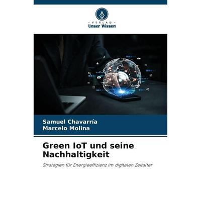 Green IoT und seine Nachhaltigkeit, Taschenbuch von Samuel Chavarría,Marcelo Molina, Verlag Unser Wissen, 978-620-7-64910-5