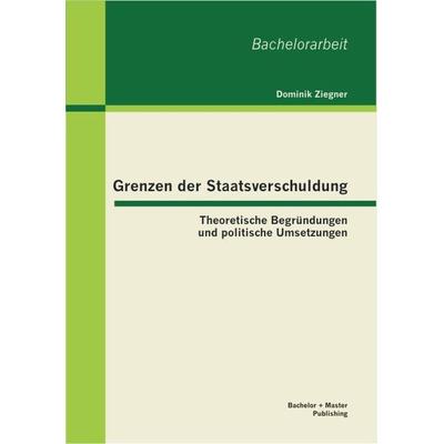 Grenzen der Staatsverschuldung: Theoretische Begründungen und politische Umsetzungen, Taschenbuch von Dominik Ziegner, Bachelor + Master Publishing
