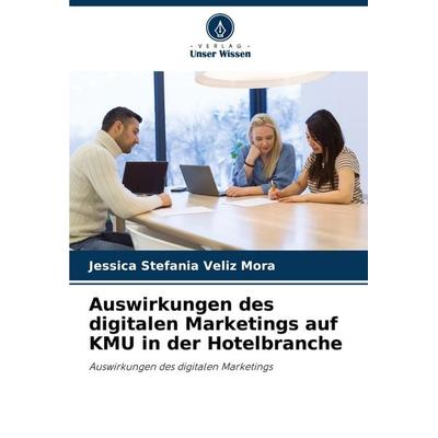Auswirkungen des digitalen Marketings auf KMU in der Hotelbranche, Taschenbuch von Jessica Stefania Veliz Mora, Verlag Unser Wissen, 978-620-6-92381-7