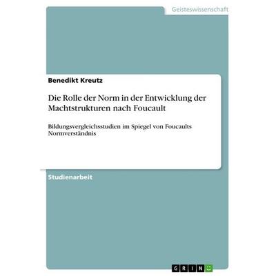 Die Rolle der Norm in der Entwicklung der Machtstrukturen nach Foucault, Taschenbuch von Benedikt Kreutz, GRIN, 978-3-346-85467-4