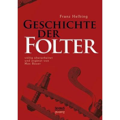 Geschichte der Folter, Taschenbuch von Franz Helbing, Severus Verlag, 978-3-86347-764-6