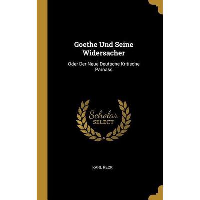 Goethe Und Seine Widersacher: Oder Der Neue Deutsche Kritische Parnass, Gebundene Ausgabe von Karl Reck, Creative Media Partners, LLC,