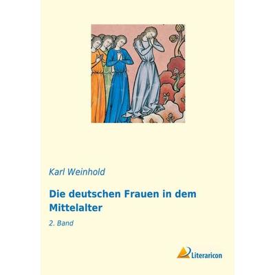 Die deutschen Frauen in dem Mittelalter, Taschenbuch von Karl Weinhold, Literaricon, 978-3-96506-367-9