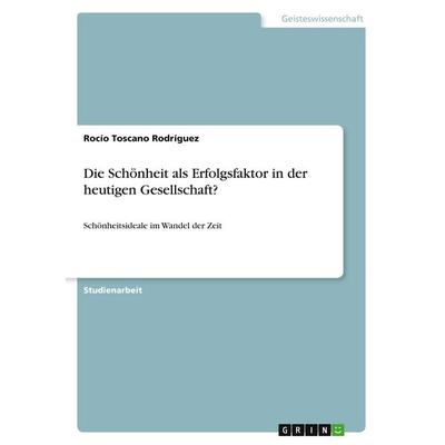 Die Schönheit als Erfolgsfaktor in der heutigen Gesellschaft?, Taschenbuch von Rocío Toscano Rodríguez, GRIN, 978-3-668-66504-0