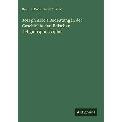 Joseph Albo's Bedeutung in der Geschichte der jüdischen Religionsphilosophie, Gebundene Ausgabe von Samuel Back,Joseph Albo, Antigonos Verlag,