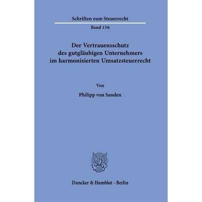 Der Vertrauensschutz des gutgläubigen Unternehmers im harmonisierten Umsatzsteuerrecht., Taschenbuch von Philipp Sanden, Duncker & Humblot,