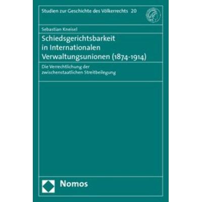 Schiedsgerichtsbarkeit in Internationalen Verwaltungsunionen (1874-1914), Taschenbuch von Sebastian Kneisel, Nomos, 978-3-8329-4519-0