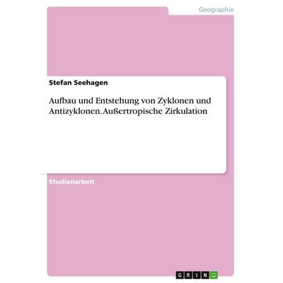 Aufbau und Entstehung von Zyklonen und Antizyklonen. Außertropische Zirkulation, Taschenbuch von Stefan Seehagen, GRIN, 978-3-656-69363-5