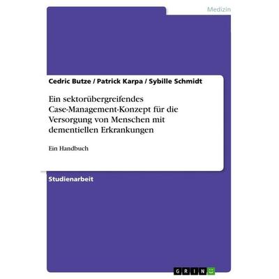 Ein sektorübergreifendes Case-Management-Konzept für die Versorgung von Menschen mit dementiellen Erkrankungen, Taschenbuch von Cedric Butze,Patrick