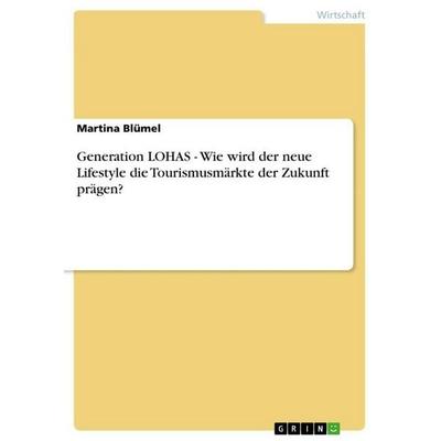 Generation LOHAS - Wie wird der neue Lifestyle die Tourismusmärkte der Zukunft prägen?, Taschenbuch von Martina Blümel, GRIN, 978-3-640-78796-8