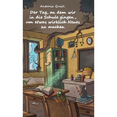 Der Tag, an dem wir in die Schule gingen, um etwas wirklich Neues zu machen, Taschenbuch von Antonia Quirl, Rediroma-Verlag, 978-3-96103-807-7