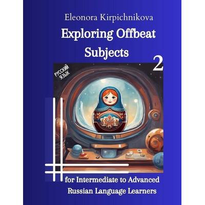 Exploring Offbeat Subjects for Intermediate to Advanced Russian Language Learners -2, Taschenbuch von Eleonora Kirpichnikova, Eleonora Kirpichnikova,