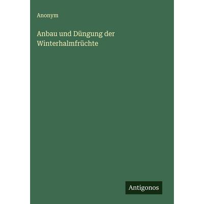 Anbau und Düngung der Winterhalmfrüchte, Gebundene Ausgabe von Anonym, Antigonos Verlag, 978-3-563-17090-8